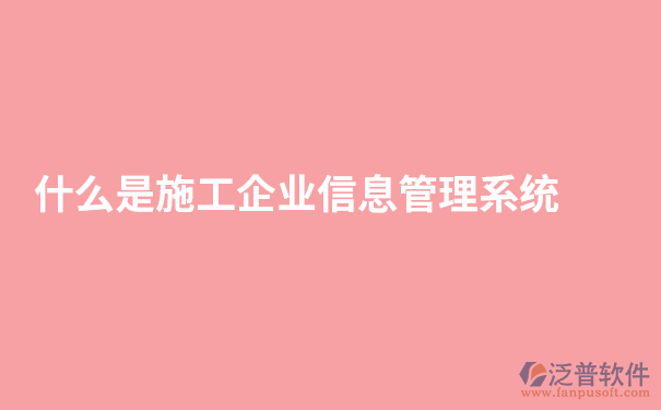 什么是施工企业信息管理系统.png