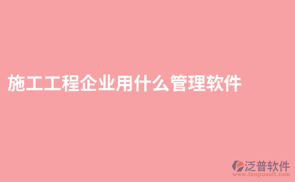 施工工程企业用什么管理软件.png